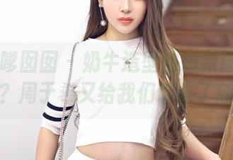 Feilin嗲囡囡 - 奶牛造型的最新图包不来一份吗？周于希又给我们带来了新鲜事。