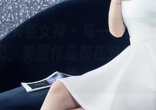 TouTiao头条女神 - 每一次翻开李温柔的涨粉日记,美图作品都在对我发出挑战信号。