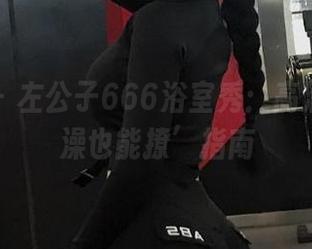 微密圈 - 左公子666浴室秀：高清版‘洗澡也能撩’指南